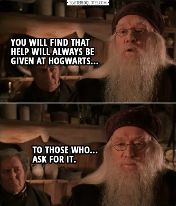 Quotes from Harry Potter and the Chamber of Secrets (2002) | Albus Dumbledore: If the governors desire my removal... I will, of course, step aside. However... you will find that help will always be given at Hogwarts... to those who... ask for it.