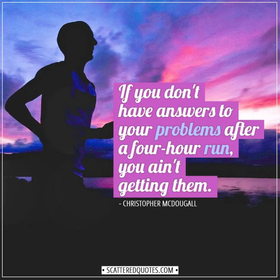 Running Quotes | If you don't have answers to your problems after a four-hour run, you ain't getting them. - Christopher McDougall