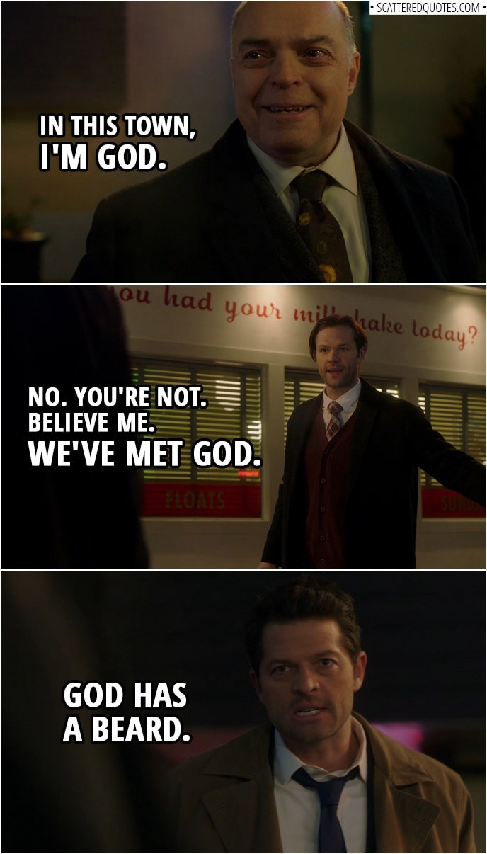 Quote from Supernatural 14x15 | Chip Harrington: In this town, I'm God. Sam Winchester: No. You're not. Believe me. We've met God. Castiel: God has a beard.