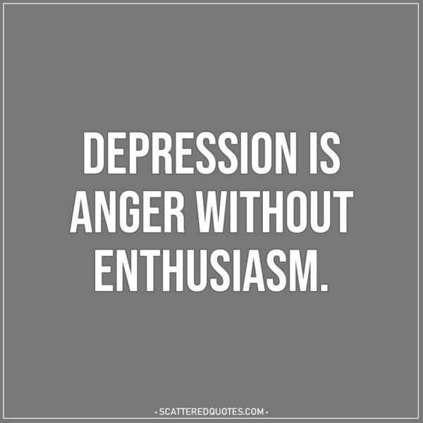 Depression Quotes | Depression is anger without enthusiasm.