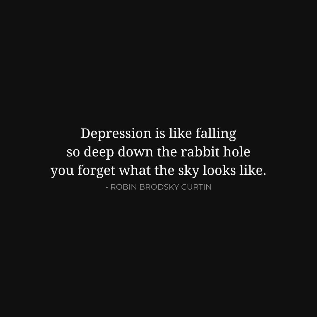 Depression Quotes: Depression is like falling so deep down the rabbit hole you forget what the sky looks like. - Robin Brodsky Curtin
