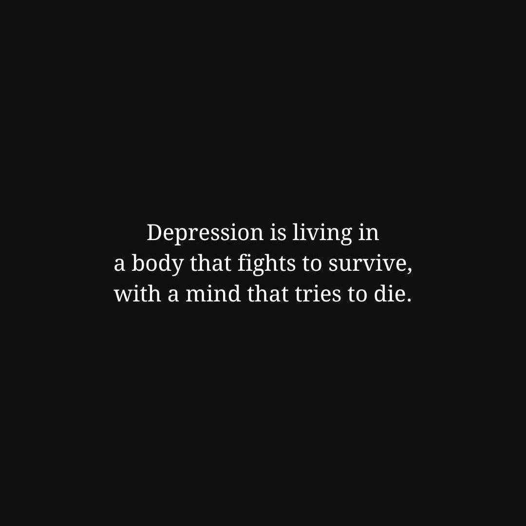 Depression Quotes: Depression is living in a body that fights to survive, with a mind that tries to die. - Unknown