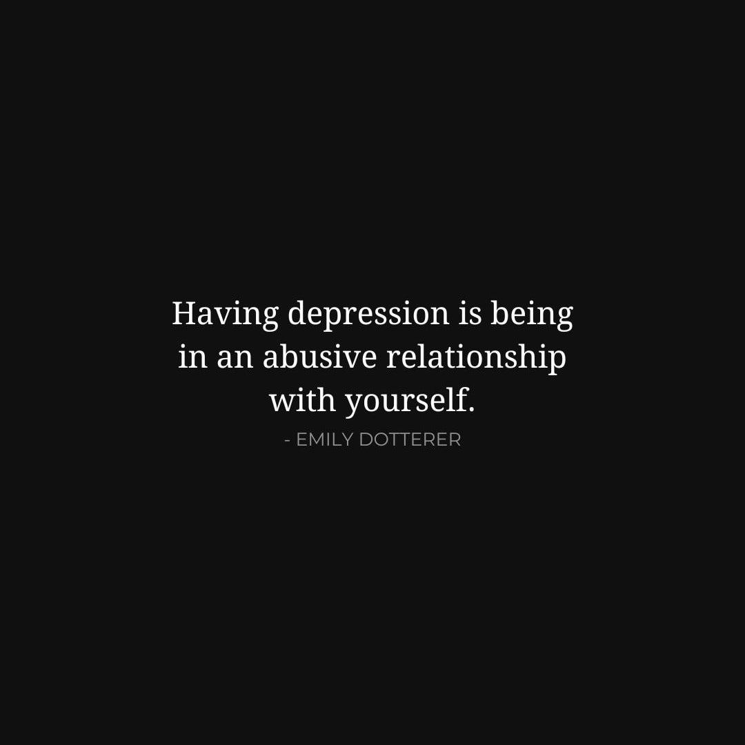 Depression Quotes: Having depression is being in an abusive relationship with yourself. - Emily Dotterer