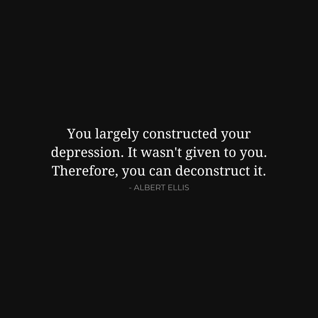 Depression Quotes: You largely constructed your depression. It wasn't given to you. Therefore, you can deconstruct it. - Albert Ellis