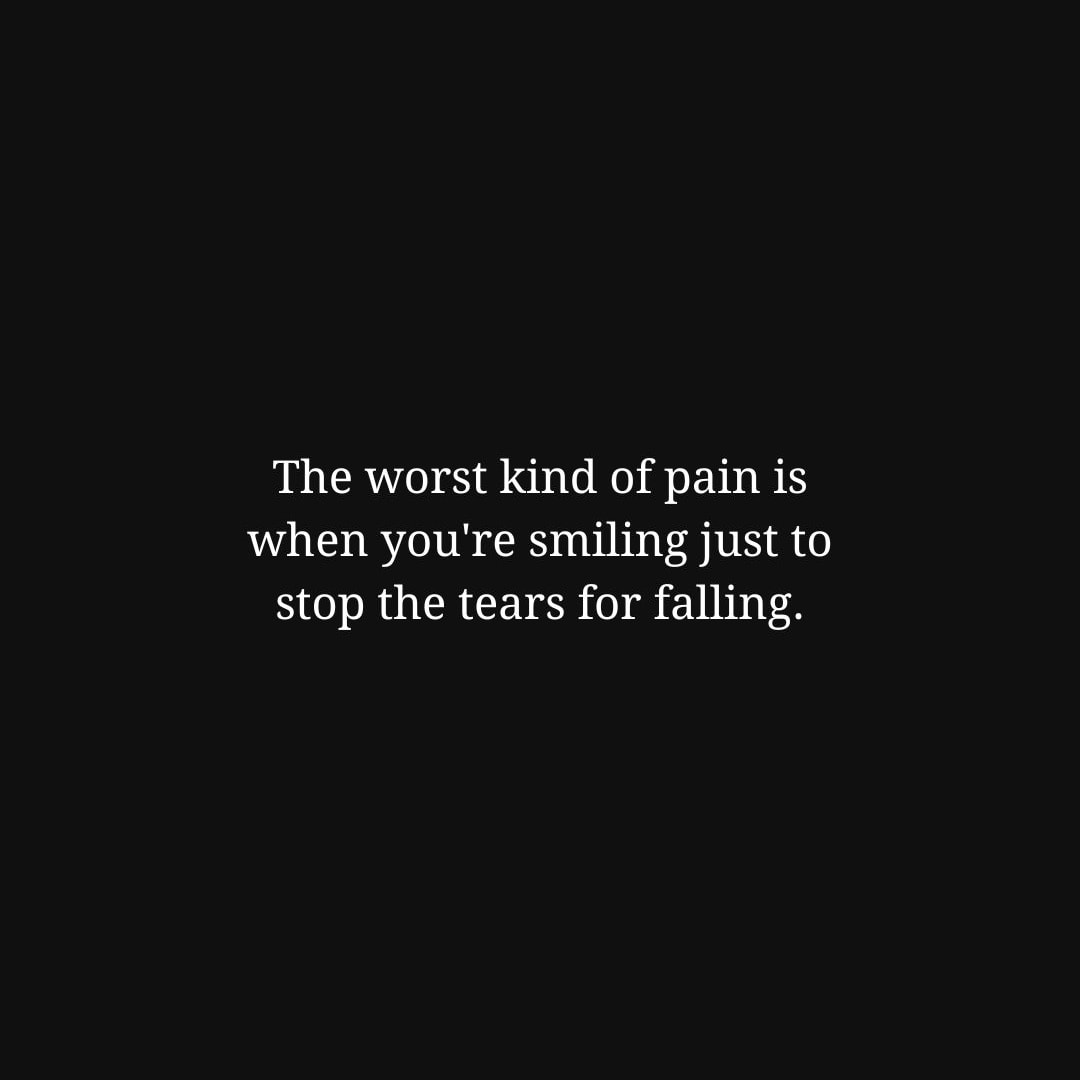 Depression Quotes: The worst kind of pain is when you're smiling just to stop the tears for falling. - Unknown
