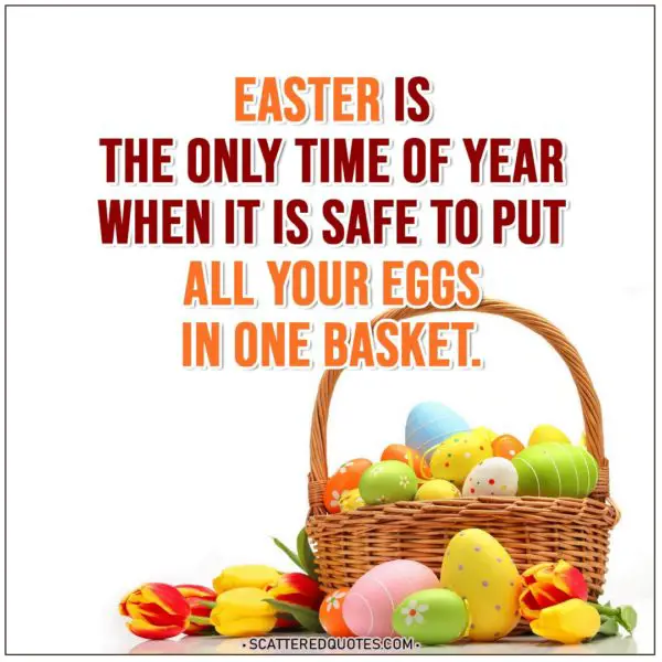 Easter Quotes | Easter is the only time of year when it is safe to put all your eggs in one basket.