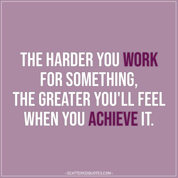 Motivational Quotes | The harder you work for something, the greater you'll feel when you achieve it.