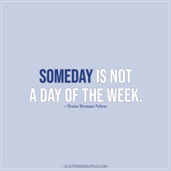 Motivational Quotes | Someday is not a day of the week. - Denise Brennan-Nelson