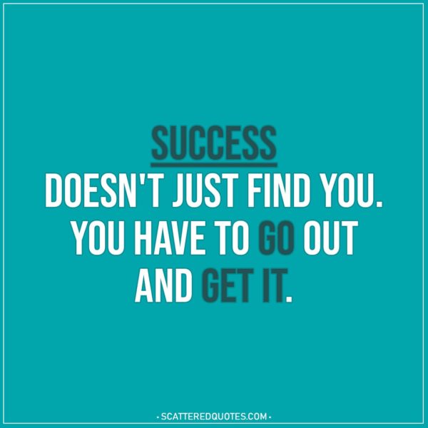 Motivational Quotes | Success doesn't just find you. You have to go out and get it.