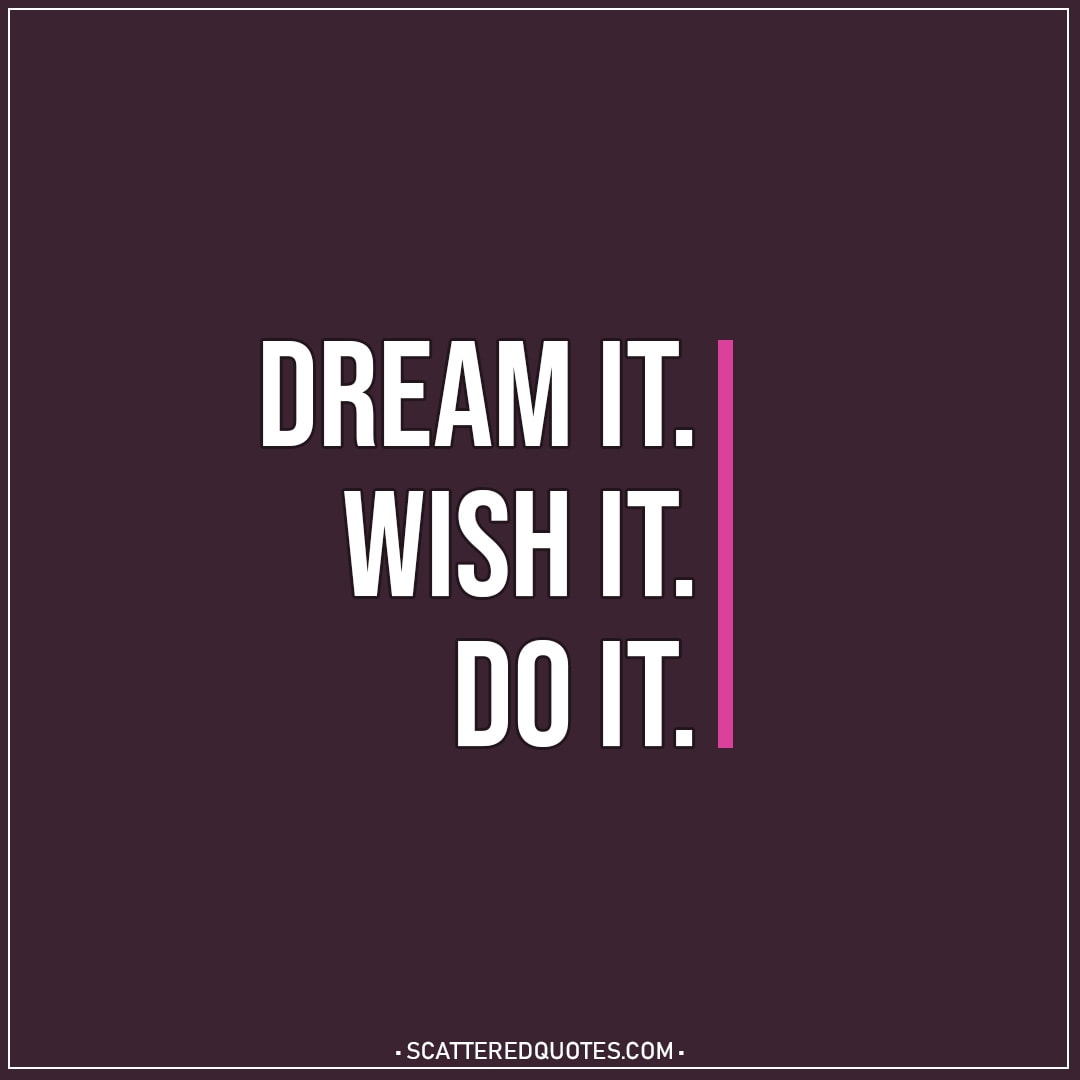 Motivational Quotes | Dream it. Wish it. Do it.