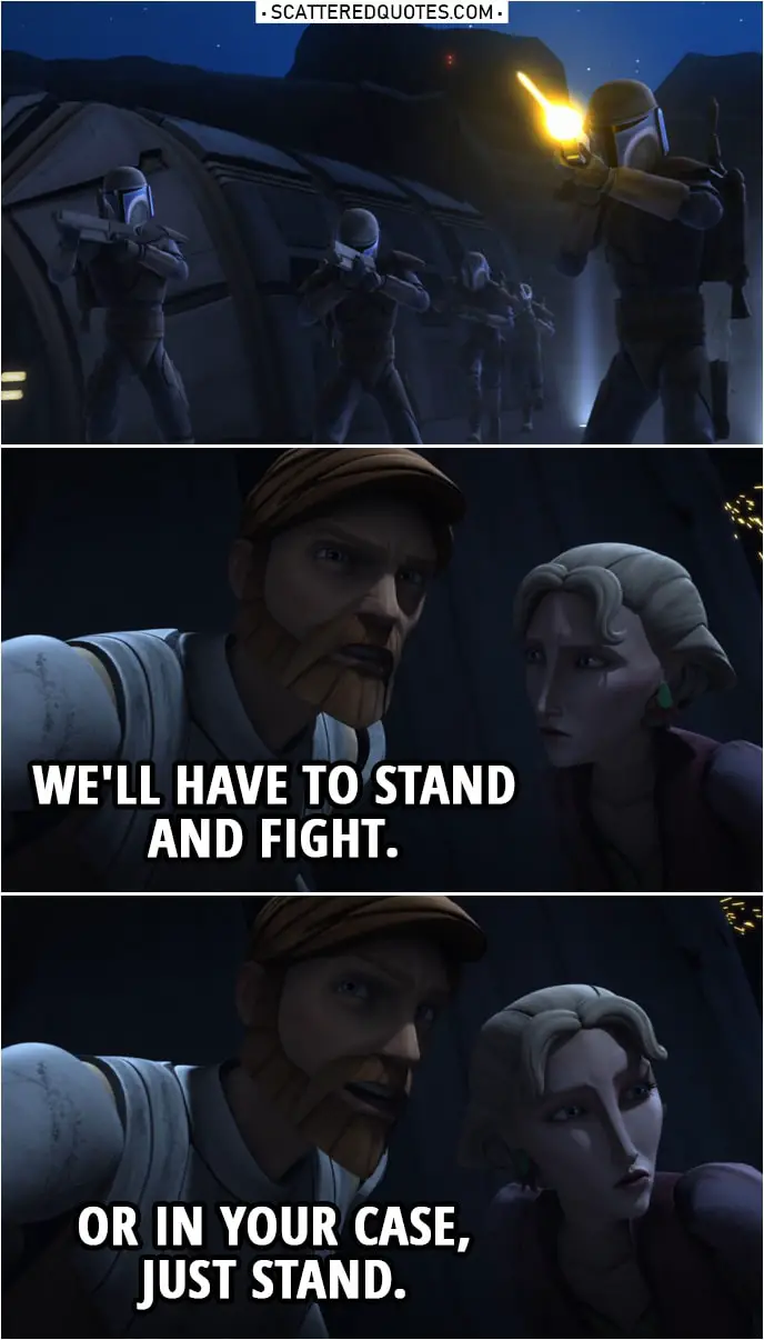 Quote from Star Wars: The Clone Wars 2x12 | Obi-Wan Kenobi (to Satine): We'll have to stand and fight. Or in your case, just stand.