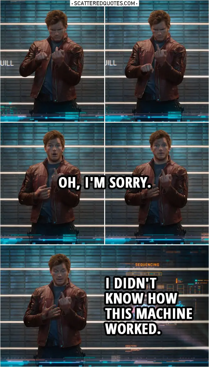 Quote from Guardians of the Galaxy | Peter Quill: Oh, I'm sorry. I didn't know how this machine worked.