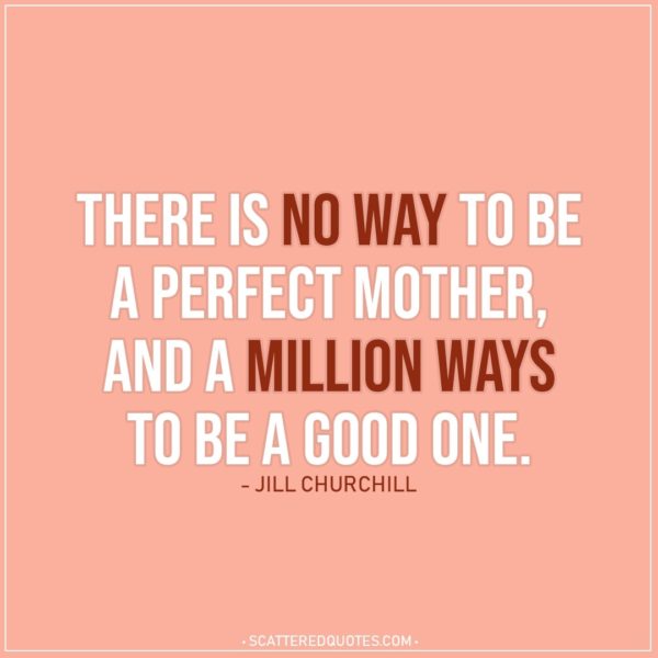 Mom Quotes | There is no way to be a perfect mother, and a million ways to be a good one. - Jill Churchill
