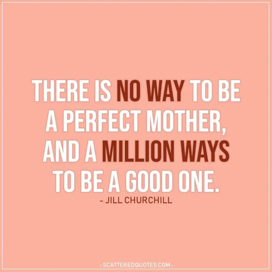 Mom Quotes | There is no way to be a perfect mother, and a million ways to be a good one. - Jill Churchill