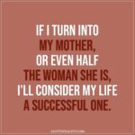 Mom Quotes | If I turn into my mother, or even half the woman she is, I'll consider my life a successful one.