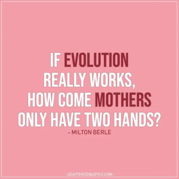 Mom Quotes | If evolution really works, how come mothers only have two hands? - Milton Berle
