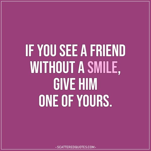 Smile Quotes | If you see a friend without a smile; give him one of yours. - Proverb