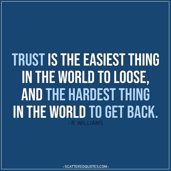 Quote about Trust | Trust is the easiest thing in the world to loose, and the hardest thing in the world to get back. - R. Williams