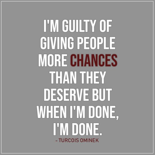 Quote about Chance | I'm guilty of giving people more chances than they deserve but when I'm done, I'm done. - Turcois Ominek