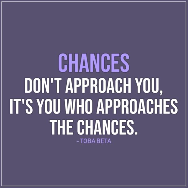 Quote about Chance | Chances don't approach you, it's you who approaches the chances. - Toba Beta