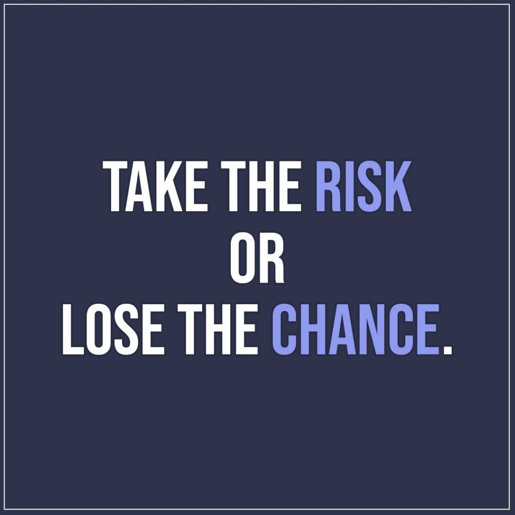 Take the risk or lose the chance. | Scattered Quotes