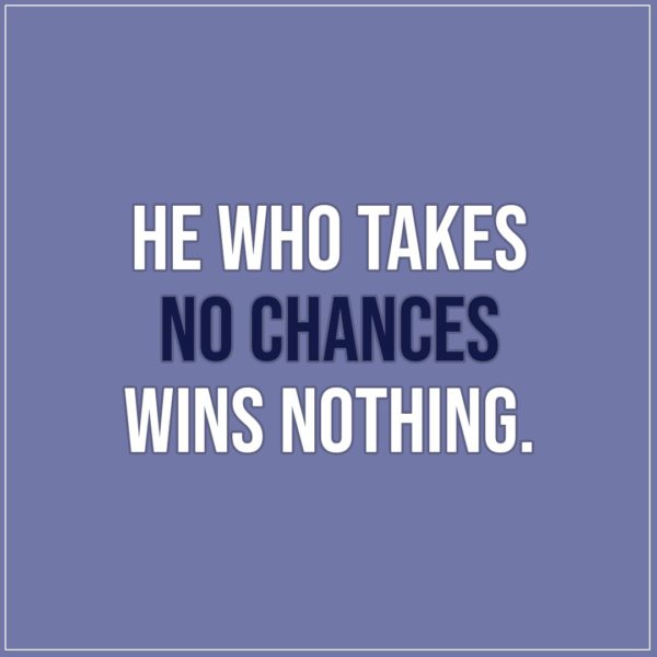 Quote about Chance | He who takes no chances wins nothing. - Unknown (Danish Proverb)