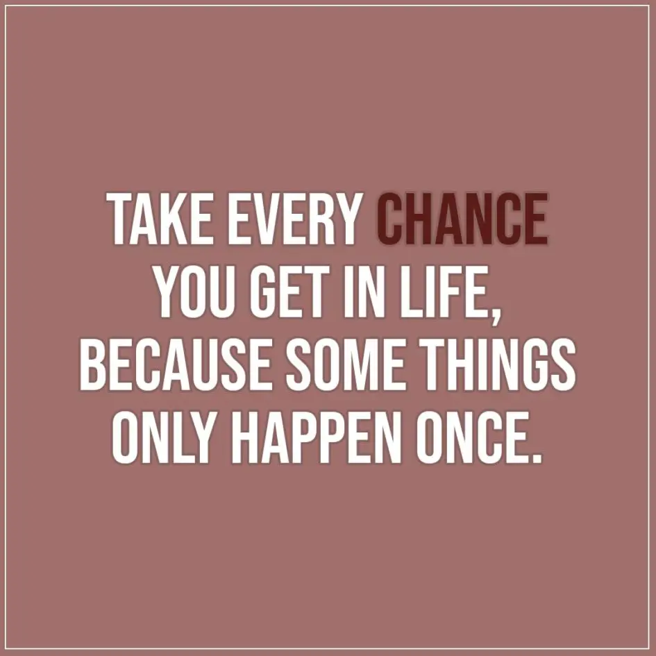 Quote about Chance | Take every chance you get in life, because some things only happen once. - Unkown