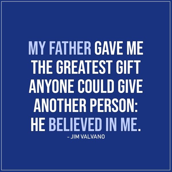 Quotes about Fathers | My father gave me the greatest gift anyone could give another person: He believed in me. - Jim Valvano