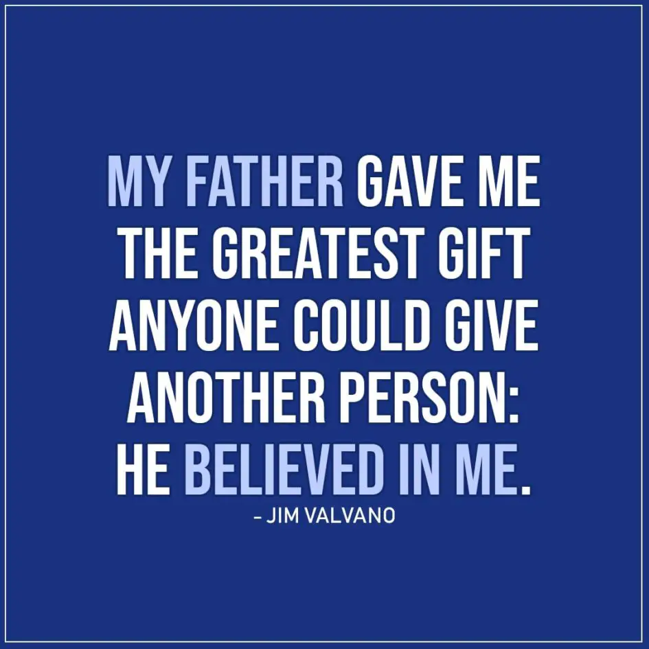 Quotes about Fathers | My father gave me the greatest gift anyone could give another person: He believed in me. - Jim Valvano