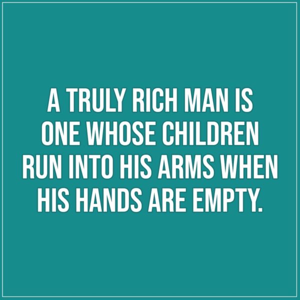Quotes about Fathers | A truly rich man is one whose children run into his arms when his hands are empty. - Unknown