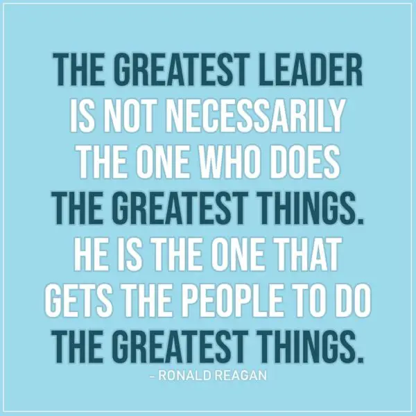 Leadership Quote | The greatest leader is not necessarily the one who does the greatest things. He is the one that gets the people to do the greatest things. - Ronald Reagan