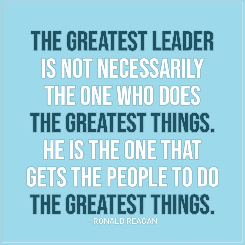 Leadership Quote | The greatest leader is not necessarily the one who does the greatest things. He is the one that gets the people to do the greatest things. - Ronald Reagan