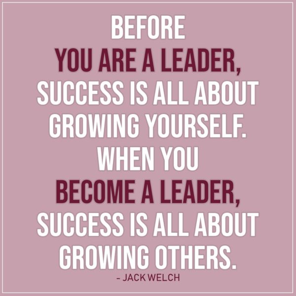 Leadership Quote | Before you are a leader, success is all about growing yourself. When you become a leader, success is all about growing others. - Jack Welch