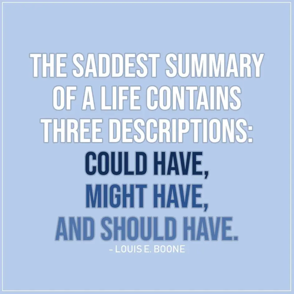 Sad Quote | The saddest summary of a life contains three descriptions: could have, might have, and should have. - Louis E. Boone