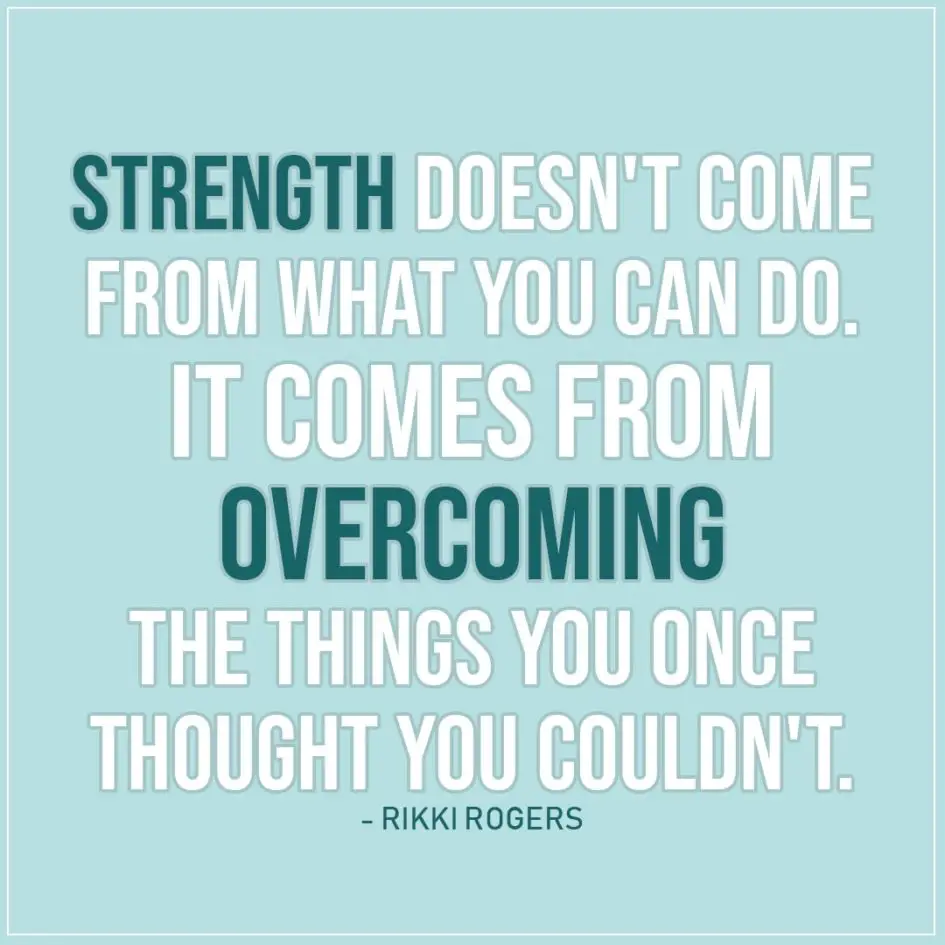 Quote about Strength | Strength doesn't come from what you can do. It comes from overcoming the things you once thought you couldn't. - Rikki Rogers