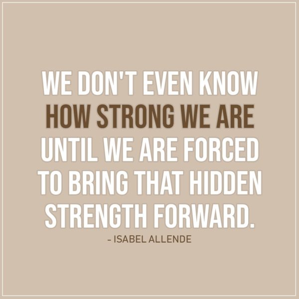 Quote about Strength | We don't even know how strong we are until we are forced to bring that hidden strength forward. - Isabel Allende