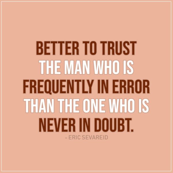 Quote about Trust | Better to trust the man who is frequently in error than the one who is never in doubt. - Eric Sevareid