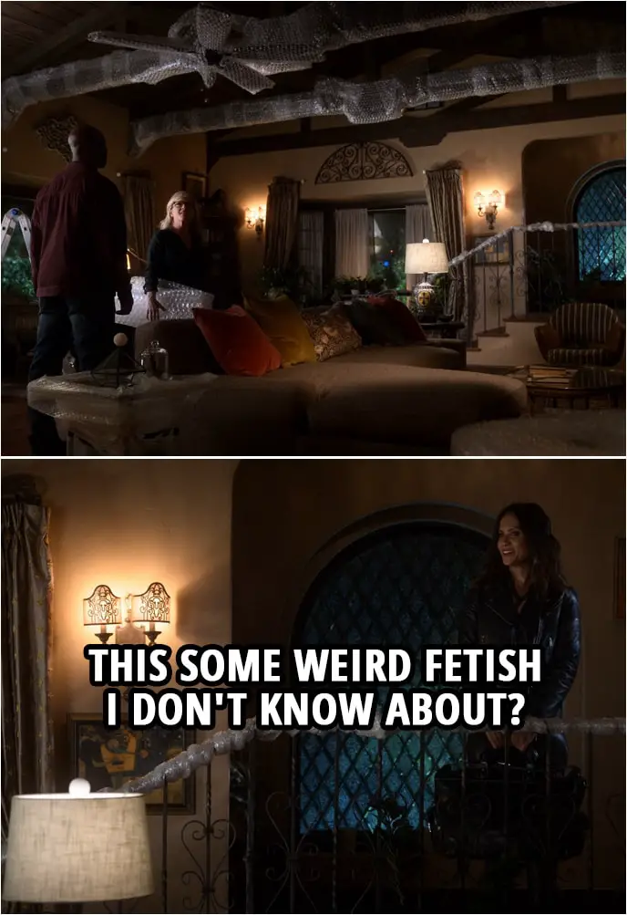 Quote from Lucifer 4x04 | (Amenadiel and Linda baby-proofed the whole house by putting bubblewrap everywhere...) Mazikeen: This some weird fetish I don't know about?