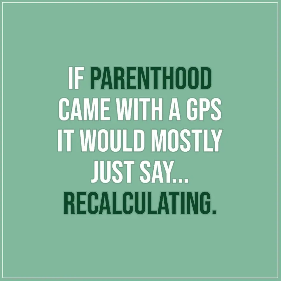 Quote about Parenting | If parenthood came with a GPS it would mostly just say... recalculating. - Unknown