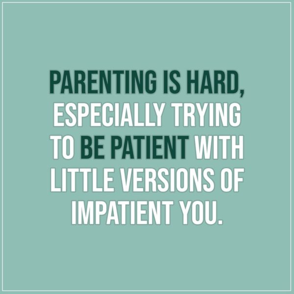 Quote about Parenting | Parenting is hard, especially trying to be patient with little versions of impatient you. - Unknown