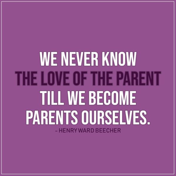 Quote about Parenting | We never know the love of the parent till we become parents ourselves. - Henry Ward Beecher