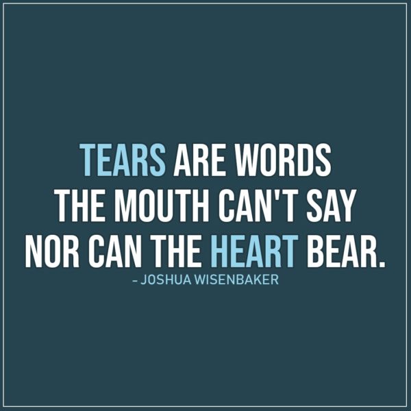 Sad Quote | Tears are words the mouth can't say nor can the heart bear. - Joshua Wisenbaker