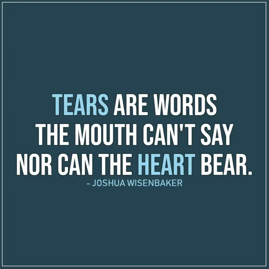 Sad Quote | Tears are words the mouth can't say nor can the heart bear. - Joshua Wisenbaker