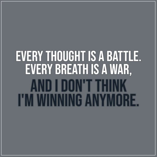 Sad Quote | Every thought is a battle. Every breath is a war, and I don't think I'm winning anymore. - Unknown