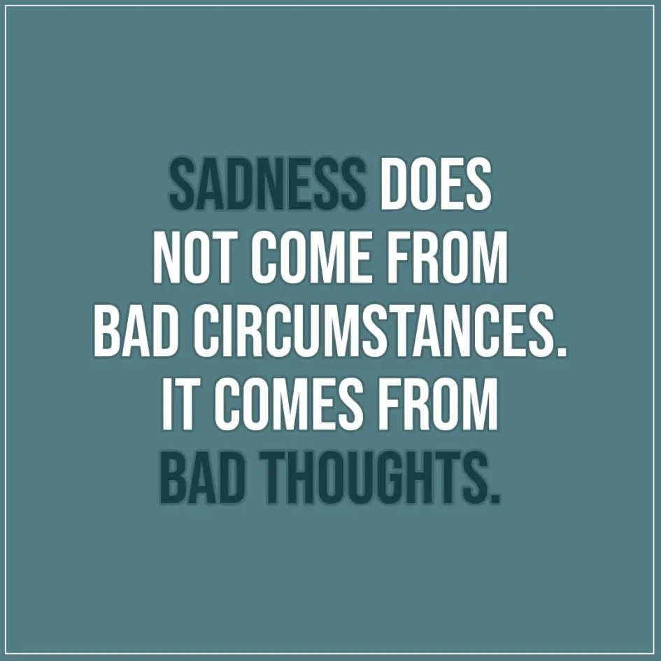 Sad Quote | Sadness does not come from bad circumstances. It comes from bad thoughts. - Unknown