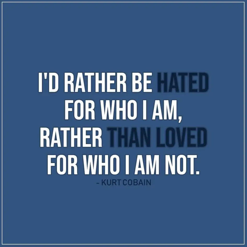 Quote about Truth | I'd rather be hated for who I am, rather than loved for who I am not. - Kurt Cobain