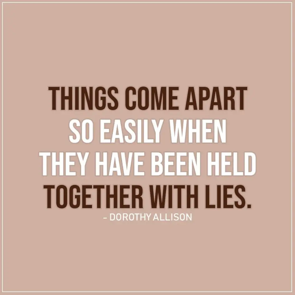 Quote about Truth | Things come apart so easily when they have been held together with lies. - Dorothy Allison