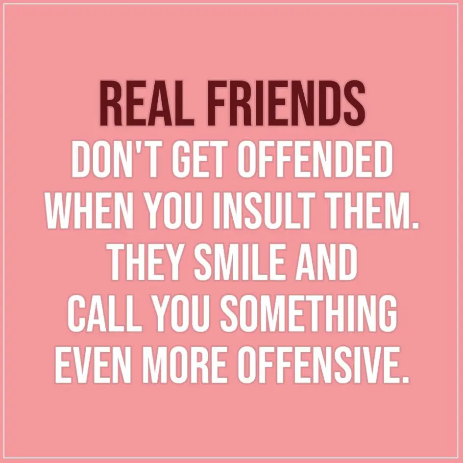 Friendship quotes | Real friends don't get offended when you insult them. They smile and call you something even more offensive. - Unknown