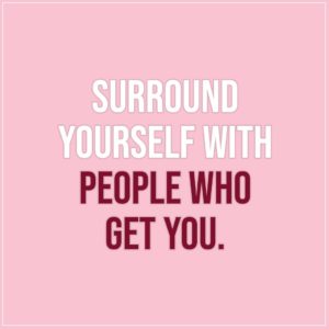 Friendship quotes | Surround yourself with people who get you. - Unknown