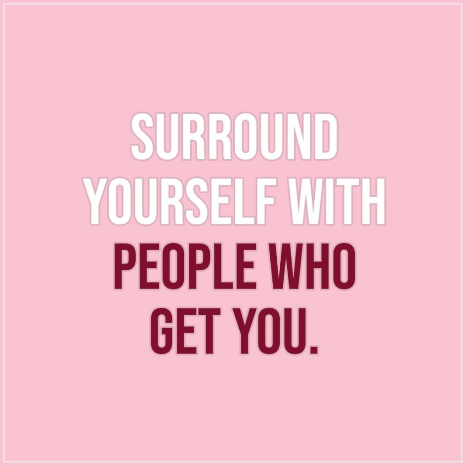 Friendship quotes | Surround yourself with people who get you. - Unknown